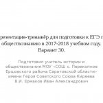 Presentation-simulator for preparing for the Unified State Exam in social studies in the 2017-2018 academic year. Option 30. Prepared by a history and social studies teacher at the Municipal Educational Institution “Secondary School with. Perekopnoye, Ershov district, Saratov region” named after Hero of the Soviet Union V.I. Kireev. Ermakov Ivan Alexandrovich 